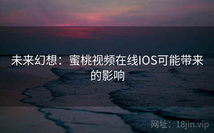 未来幻想:蜜桃视频在线IOS可能带来的影响 第1张 未来幻想:蜜桃视频在线IOS可能带来的影响 第1张