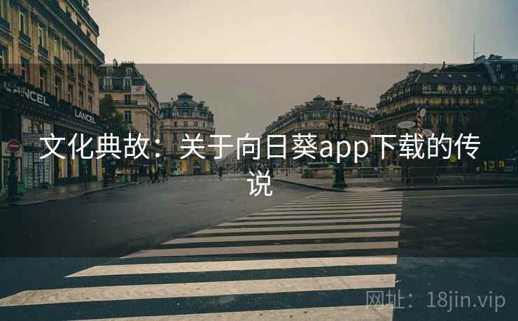 文化典故：关于向日葵app下载的传说  第2张