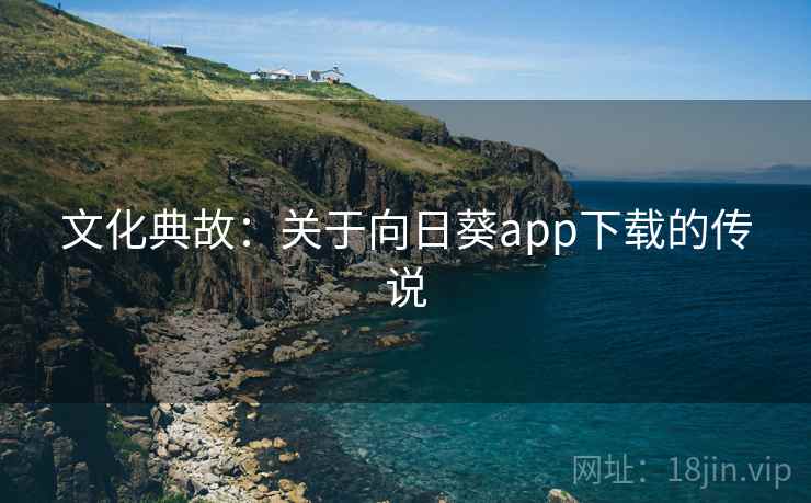 文化典故：关于向日葵app下载的传说  第1张
