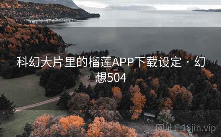 科幻大片里的榴莲APP下载设定 · 幻想504 第2张 科幻大片里的榴莲APP下载设定 · 幻想504 第2张