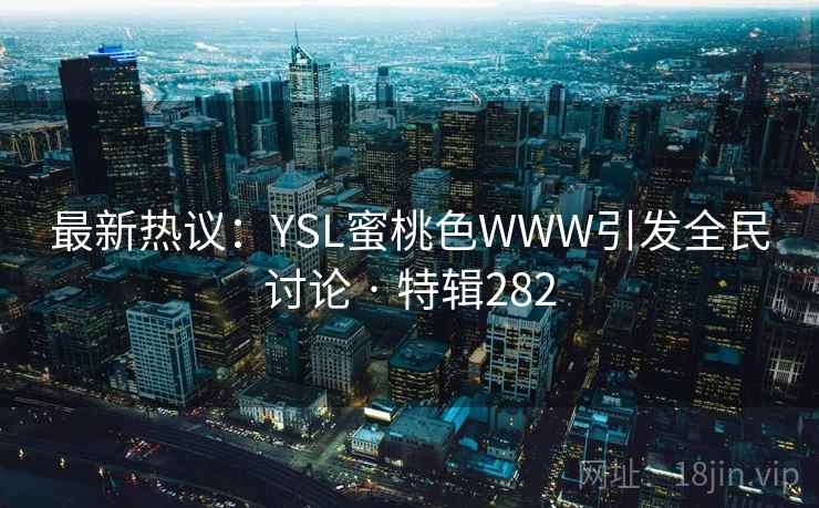 最新热议：YSL蜜桃色WWW引发全民讨论 · 特辑282  第2张