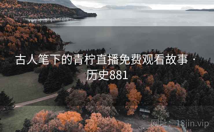 古人笔下的青柠直播免费观看故事 · 历史881  第2张