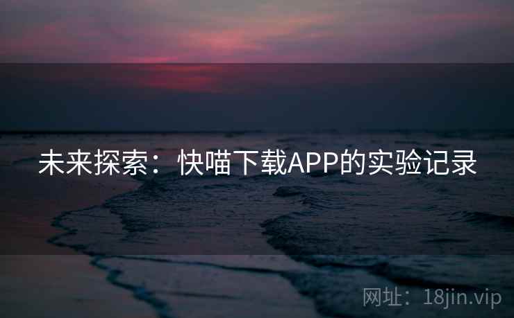 未来探索：快喵下载APP的实验记录