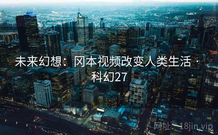 未来幻想：冈本视频改变人类生活 · 科幻27  第2张