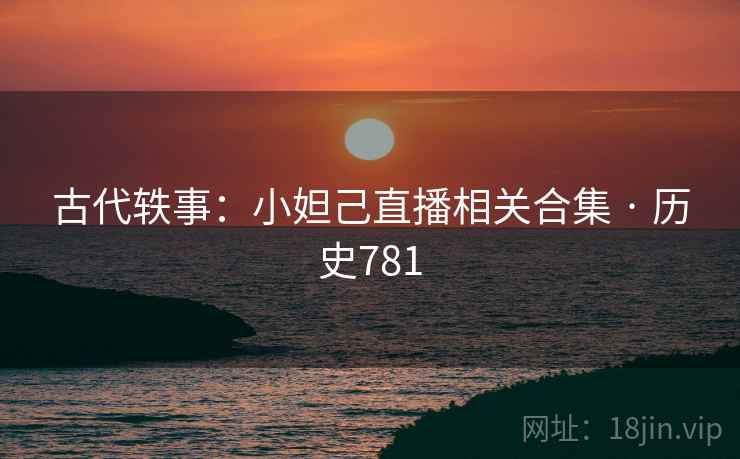 古代轶事：小妲己直播相关合集 · 历史781