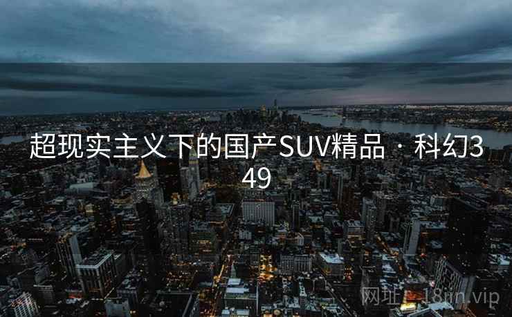 超现实主义下的国产SUV精品 · 科幻349  第2张