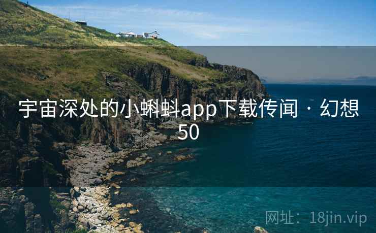 宇宙深处的小蝌蚪app下载传闻 · 幻想50 第1张 宇宙深处的小蝌蚪app下载传闻 · 幻想50 第1张