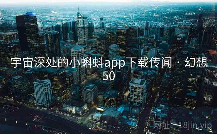 宇宙深处的小蝌蚪app下载传闻 · 幻想50 第2张 宇宙深处的小蝌蚪app下载传闻 · 幻想50 第2张