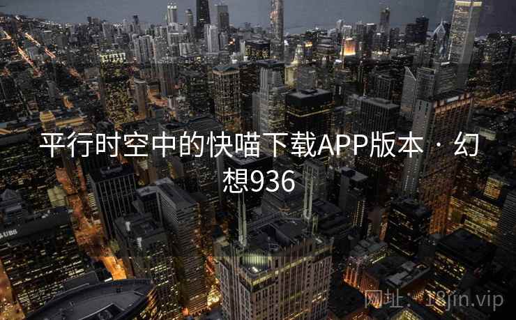 平行时空中的快喵下载APP版本 · 幻想936 第2张 平行时空中的快喵下载APP版本 · 幻想936 第2张