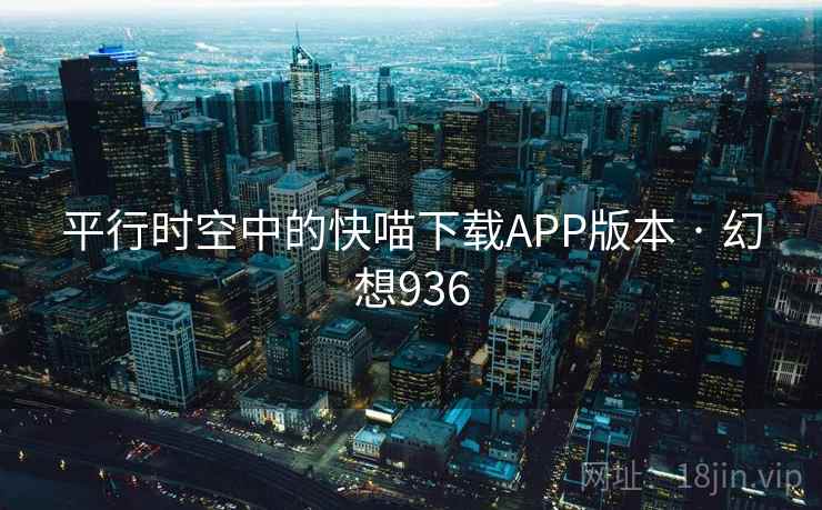 平行时空中的快喵下载APP版本 · 幻想936 第1张 平行时空中的快喵下载APP版本 · 幻想936 第1张
