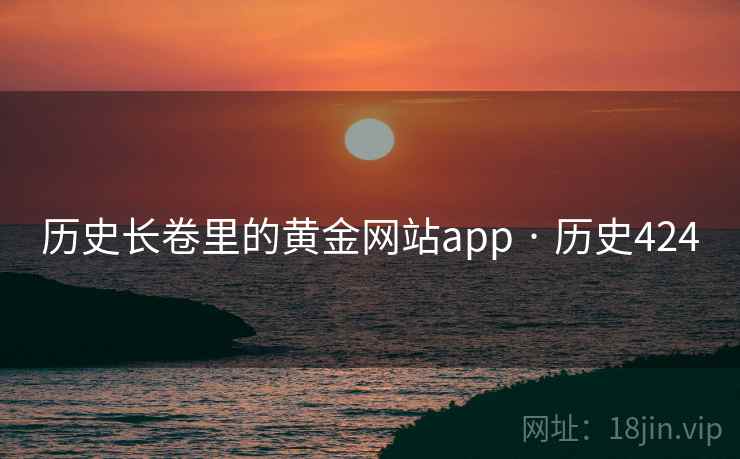 历史长卷里的黄金网站app · 历史424 第2张 历史长卷里的黄金网站app · 历史424 第2张
