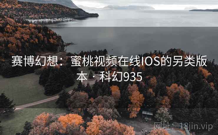 赛博幻想：蜜桃视频在线IOS的另类版本 · 科幻935