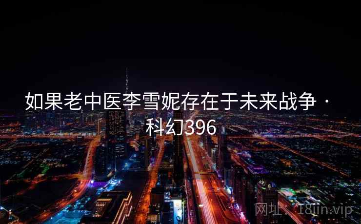 如果老中医李雪妮存在于未来战争 · 科幻396
