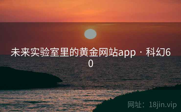 未来实验室里的黄金网站app · 科幻60 第2张 未来实验室里的黄金网站app · 科幻60 第2张