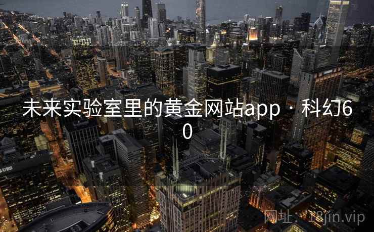 未来实验室里的黄金网站app · 科幻60
