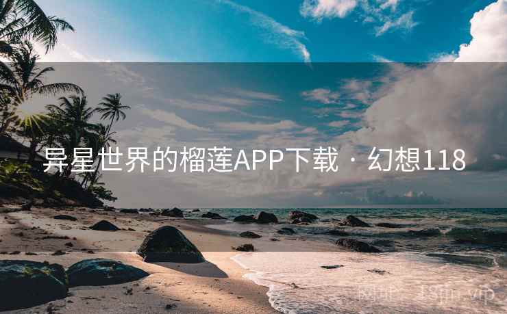 异星世界的榴莲APP下载 · 幻想118  第1张