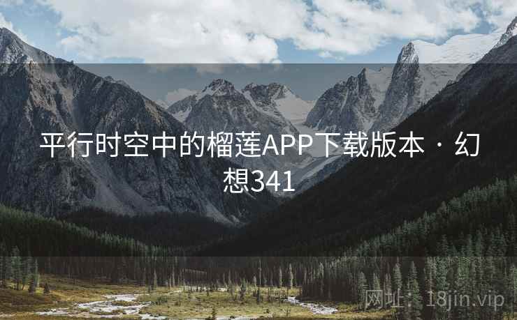 平行时空中的榴莲APP下载版本 · 幻想341 第1张 平行时空中的榴莲APP下载版本 · 幻想341 第1张