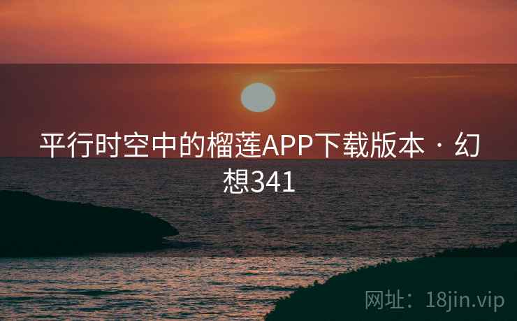 平行时空中的榴莲APP下载版本 · 幻想341 第2张 平行时空中的榴莲APP下载版本 · 幻想341 第2张