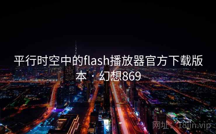 平行时空中的flash播放器官方下载版本 · 幻想869 第1张 平行时空中的flash播放器官方下载版本 · 幻想869 第1张