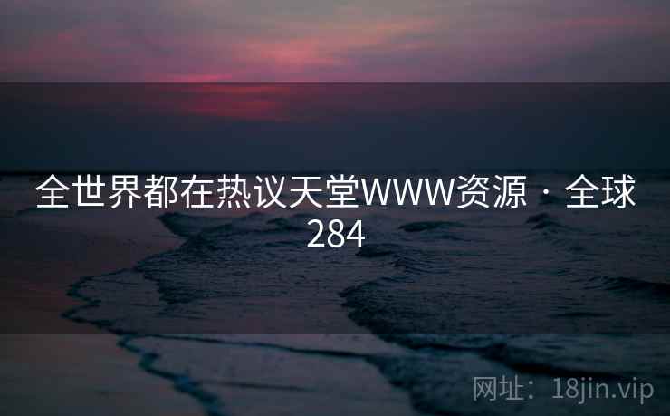 全世界都在热议天堂WWW资源 · 全球284  第1张