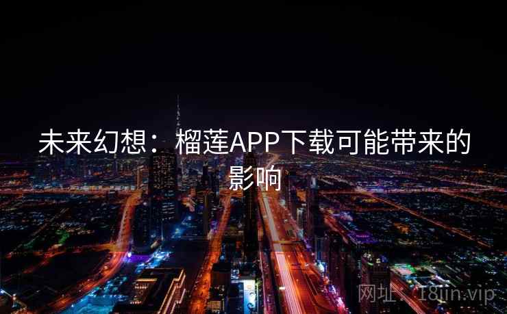 未来幻想:榴莲APP下载可能带来的影响 第1张 未来幻想:榴莲APP下载可能带来的影响 第1张