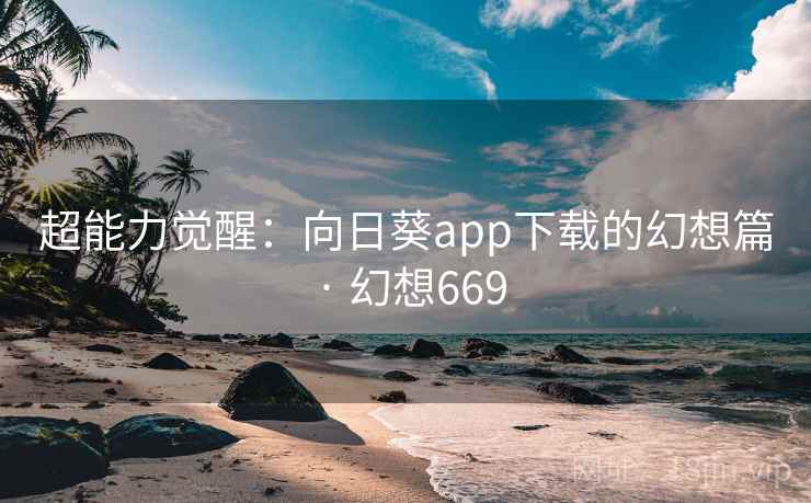 超能力觉醒：向日葵app下载的幻想篇 · 幻想669  第2张