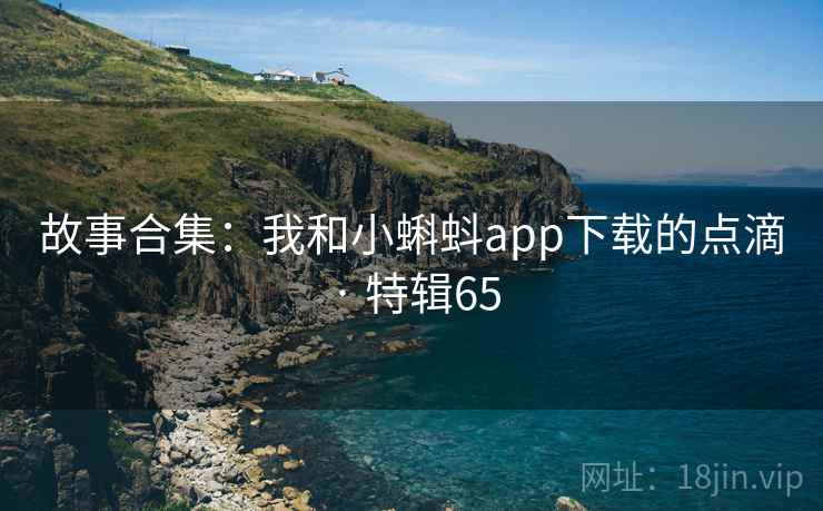 故事合集：我和小蝌蚪app下载的点滴 · 特辑65