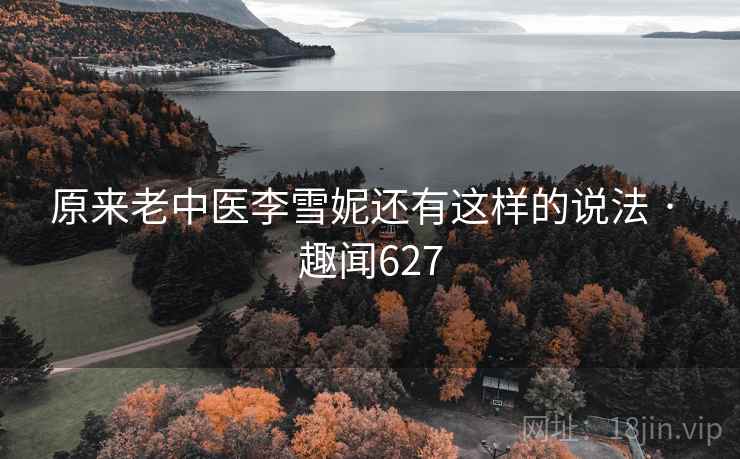 原来老中医李雪妮还有这样的说法 · 趣闻627  第1张