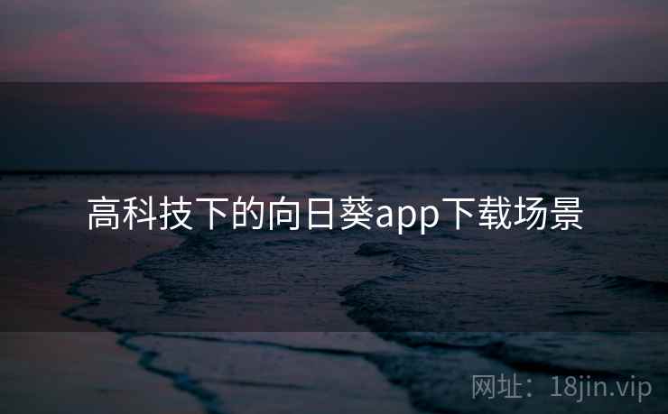 高科技下的向日葵app下载场景 第1张 高科技下的向日葵app下载场景 第1张