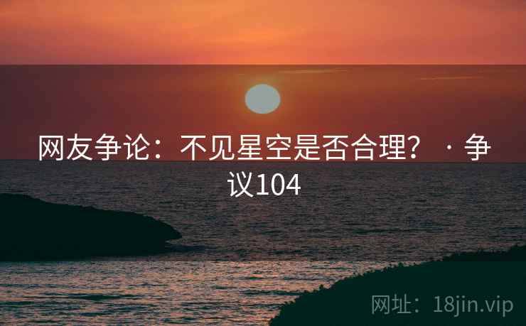 网友争论:不见星空是否合理? · 争议104 第2张 网友争论:不见星空是否合理? · 争议104 第2张