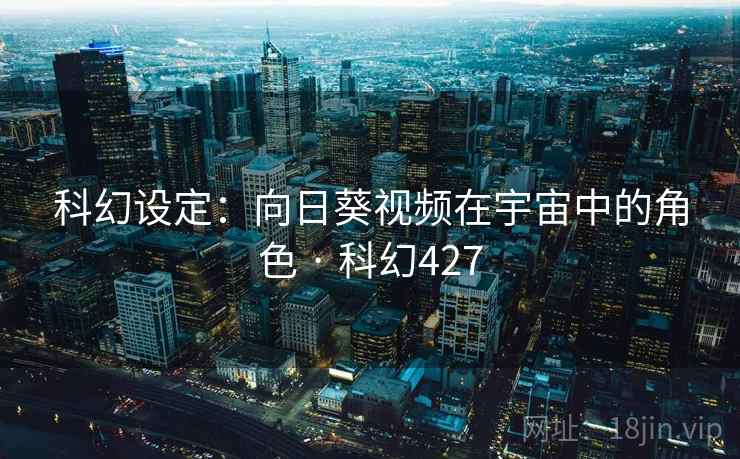 科幻设定:向日葵视频在宇宙中的角色 · 科幻427 第2张 科幻设定:向日葵视频在宇宙中的角色 · 科幻427 第2张