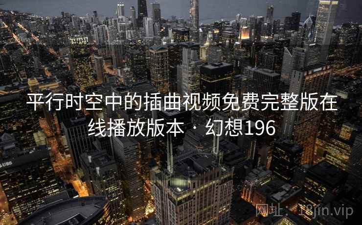 平行时空中的插曲视频免费完整版在线播放版本 · 幻想196