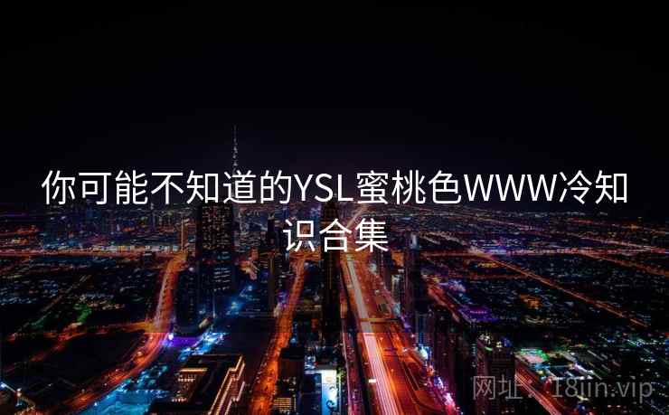 你可能不知道的YSL蜜桃色WWW冷知识合集  第2张
