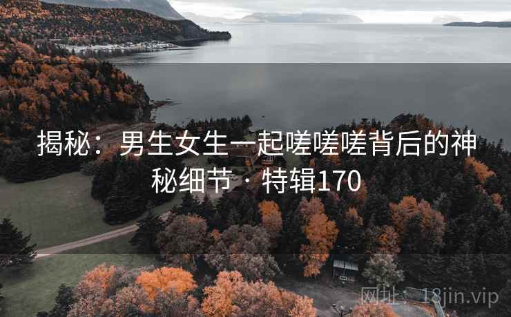 揭秘：男生女生一起嗟嗟嗟背后的神秘细节 · 特辑170  第2张